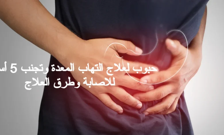 حبوب لعلاج التهاب المعدة وتجنب 5 أسباب للاصابة وطرق العلاج