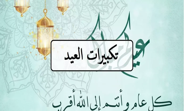 تكبيرات العيد والصيغة الصحيحة لتكبيرات عيد الفطر المبارك