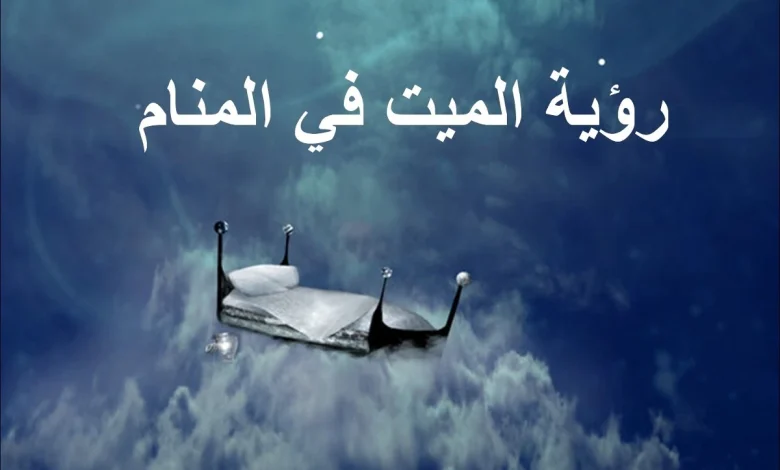 تفسير رؤية شخص ميت في المنام
