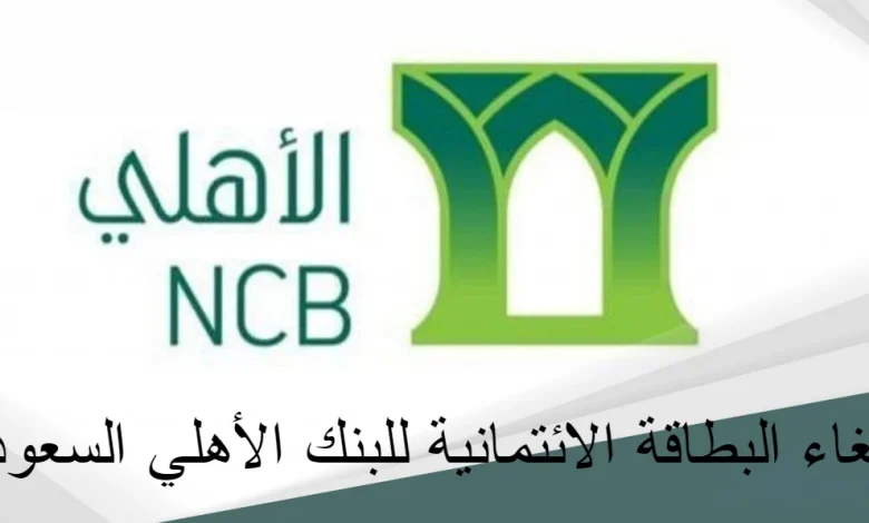 طريقة إلغاء البطاقة الائتمانية للبنك الأهلي