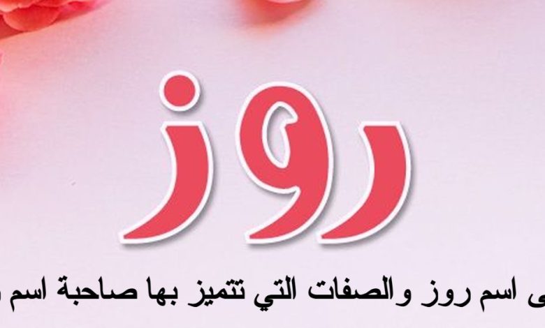 معنى اسم روز والصفات التي تتميز بها صاحبة اسم روز
