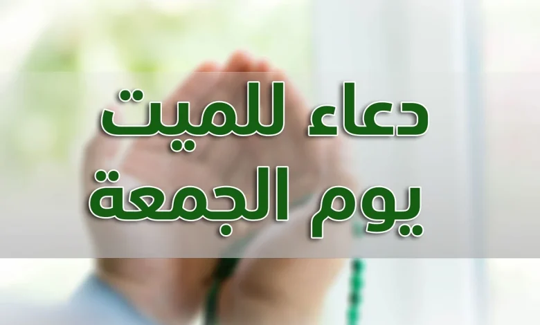 دعاء للميت يوم الجمعة مكتوب مستجاب بإذن الله