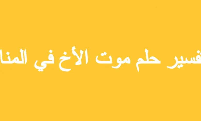 تفسير حلم موت الأخ في المنام