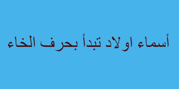 أسماء اولاد تبدأ بحرف الخاء