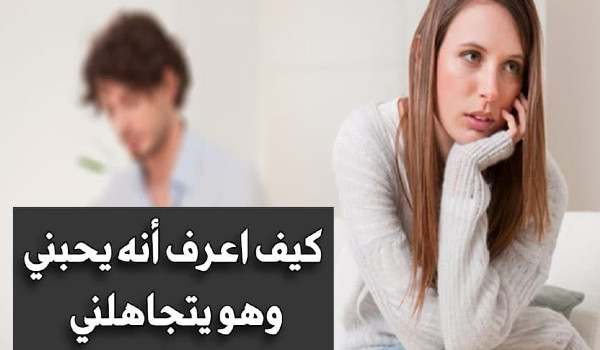 كيف أعرف أنه يحبني وهو يتجاهلني ؟